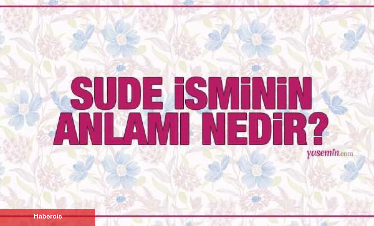 Sude isminin manası nedir? Sude ismi Kuran'da geçiyor mu? Sude isminde kaç kişi var?