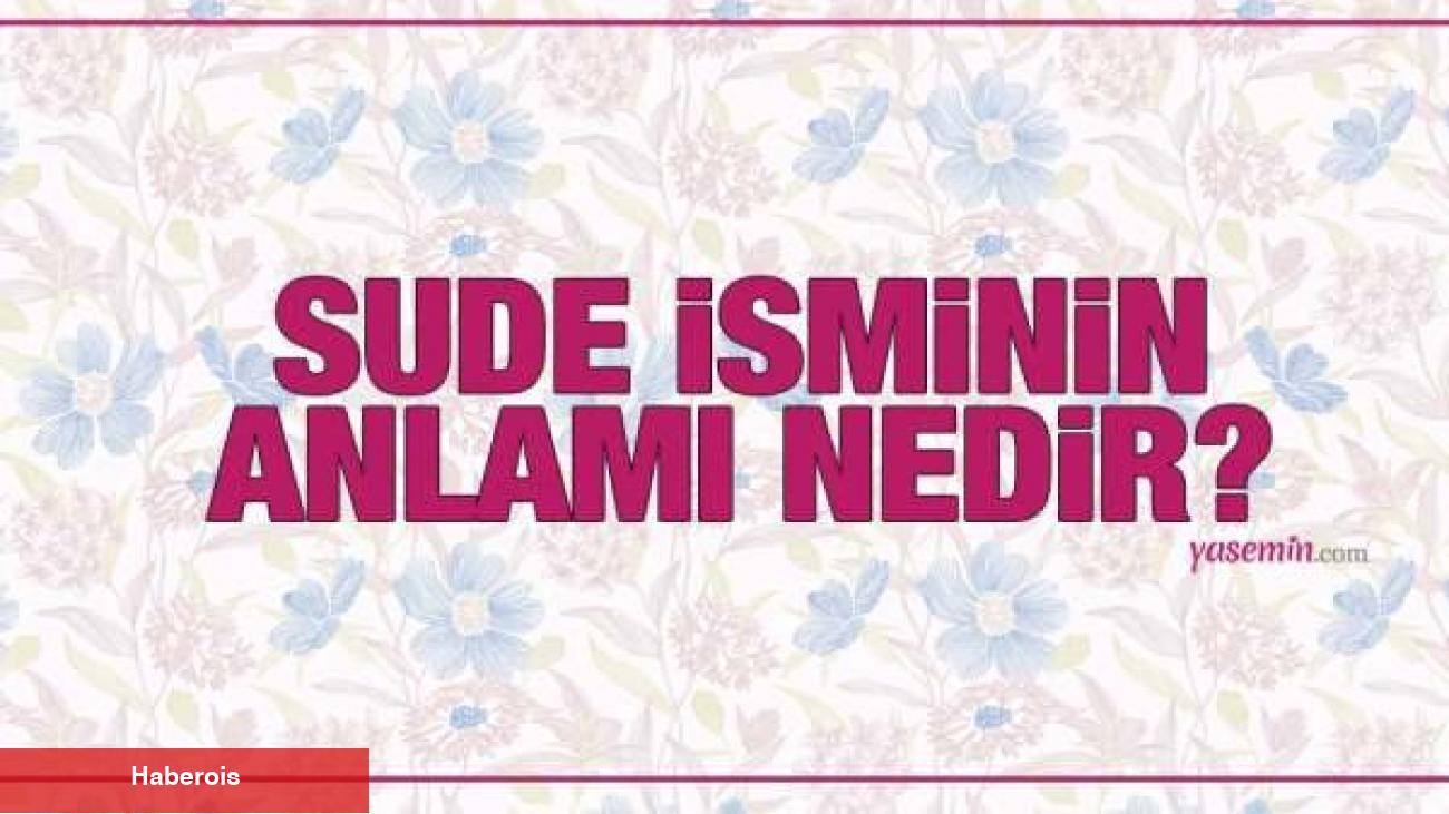 Sude isminin manası nedir? Sude ismi Kuran'da geçiyor mu? Sude isminde kaç kişi var?