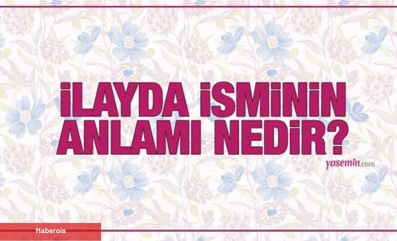 İlayda isminin manası nedir? İlayda ismi Kuran'da geçiyor mu? İlayda isminin tahlili