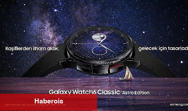 Geçmişten Geleceğe: Samsung Galaxy Watch6 Classic Astro Edition satışa sunuldu - Haberois Geçmişten Geleceğe: Samsung Galaxy Watch6 Classic Astro Edition satışa sunuldu