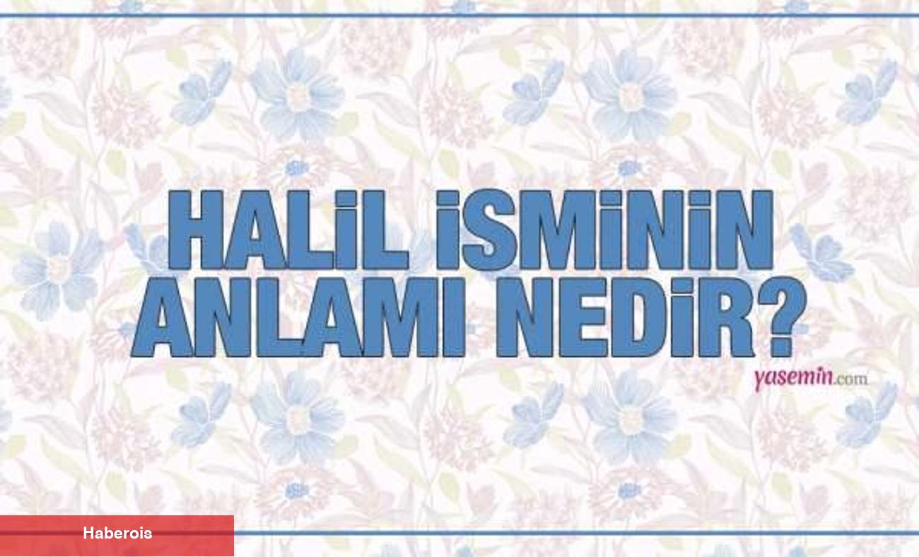 Halil isminin manası nedir? Halil ismi Kuran'da geçiyor mu? Halil isminde kaç kişi var?