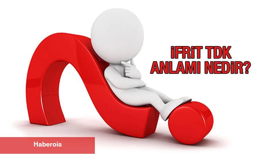 İfrit ne demek? İfrit olmak tabirinin manası nedir? İfrit Sözü TDK Kelamlık Manası...