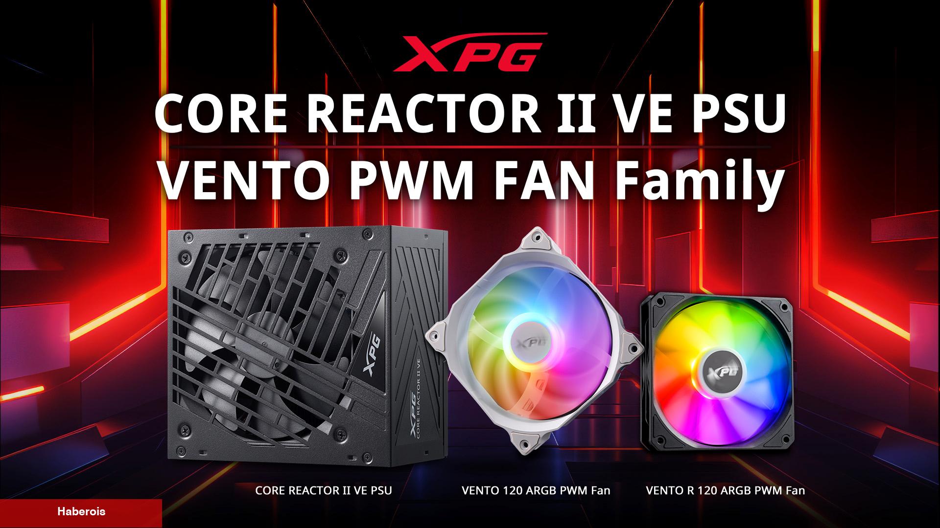 XPG, CORE REACTOR II VE Güç Kaynağı ve PWM VENTO ARGB Fan Ailesini Satışa Sundu