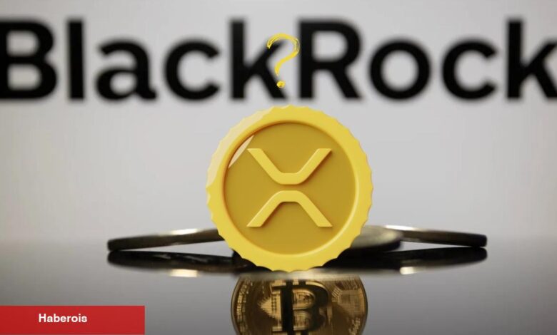 Blackrock XRP ETF Mi Geliyor? İşte Detaylar! - Haberois Blackrock XRP ETF Mi Geliyor? İşte Detaylar!