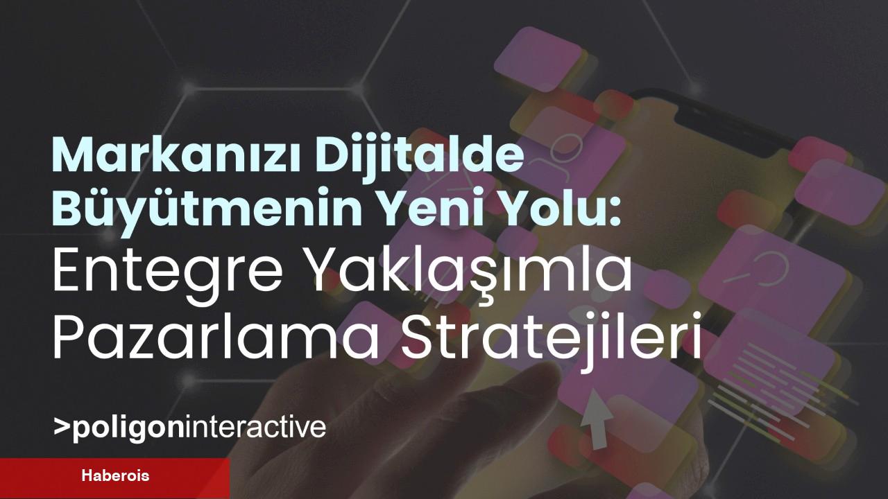 Markanızı Dijitalde Büyütmenin Yeni Yolu: Entegre Yaklaşımla Pazarlama Stratejileri